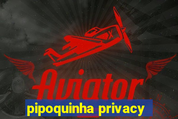 pipoquinha privacy